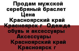 Продам мужской серебряный браслет › Цена ­ 2 500 - Красноярский край, Красноярск г. Одежда, обувь и аксессуары » Аксессуары   . Красноярский край,Красноярск г.